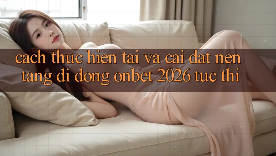Cách thực hiện Tải Và Cài Đặt Nền tảng di động Onbet 2026 Tức thì Cách thực hiện Tải Và Cài Đặt Nền tảng di động Onbet 2026 Tức thì