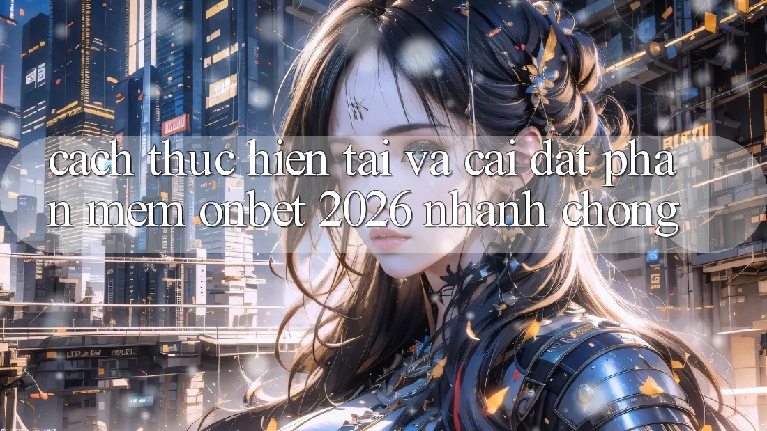 Cách thực hiện Tải Và Cài Đặt Phần mềm Onbet 2026 Nhanh Chóng Cách thực hiện Tải Và Cài Đặt Phần mềm Onbet 2026 Nhanh Chóng