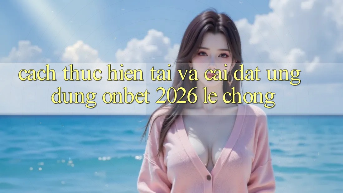 Cách thực hiện Tải Và Cài Đặt Ứng dụng Onbet 2026 Lẹ Chóng Cách thực hiện Tải Và Cài Đặt Ứng dụng Onbet 2026 Lẹ Chóng