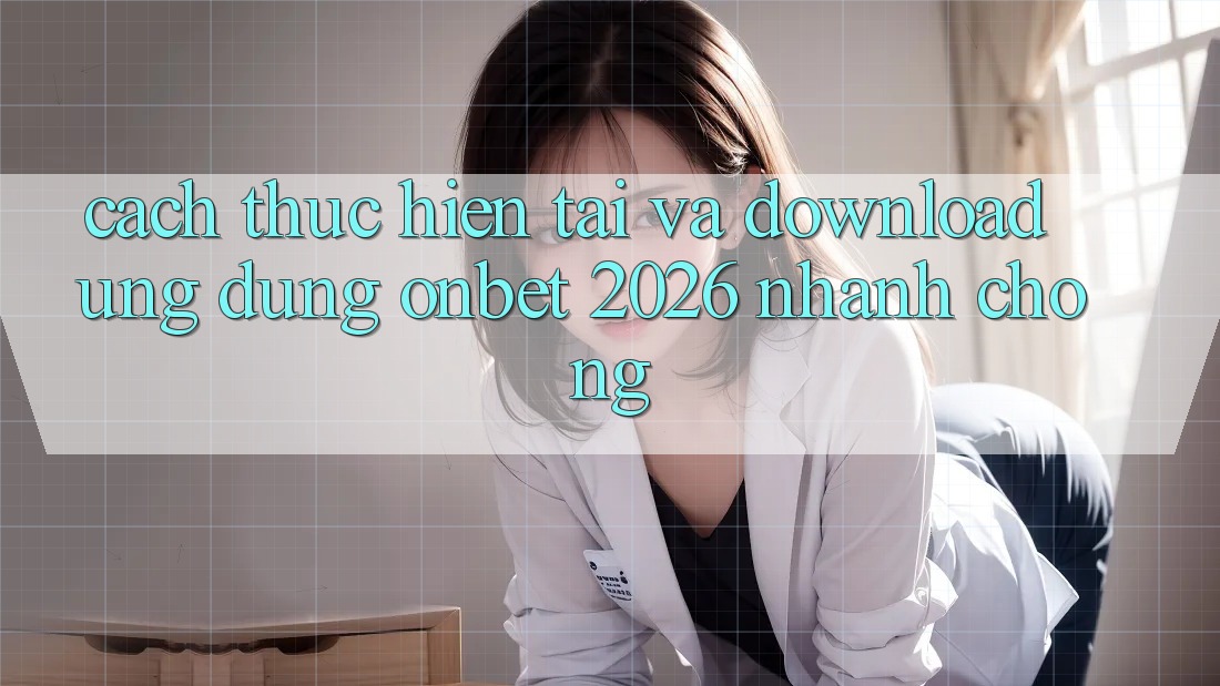 Cách thực hiện Tải Và Download Ứng dụng Onbet 2026 Nhanh Chóng Cách thực hiện Tải Và Download Ứng dụng Onbet 2026 Nhanh Chóng