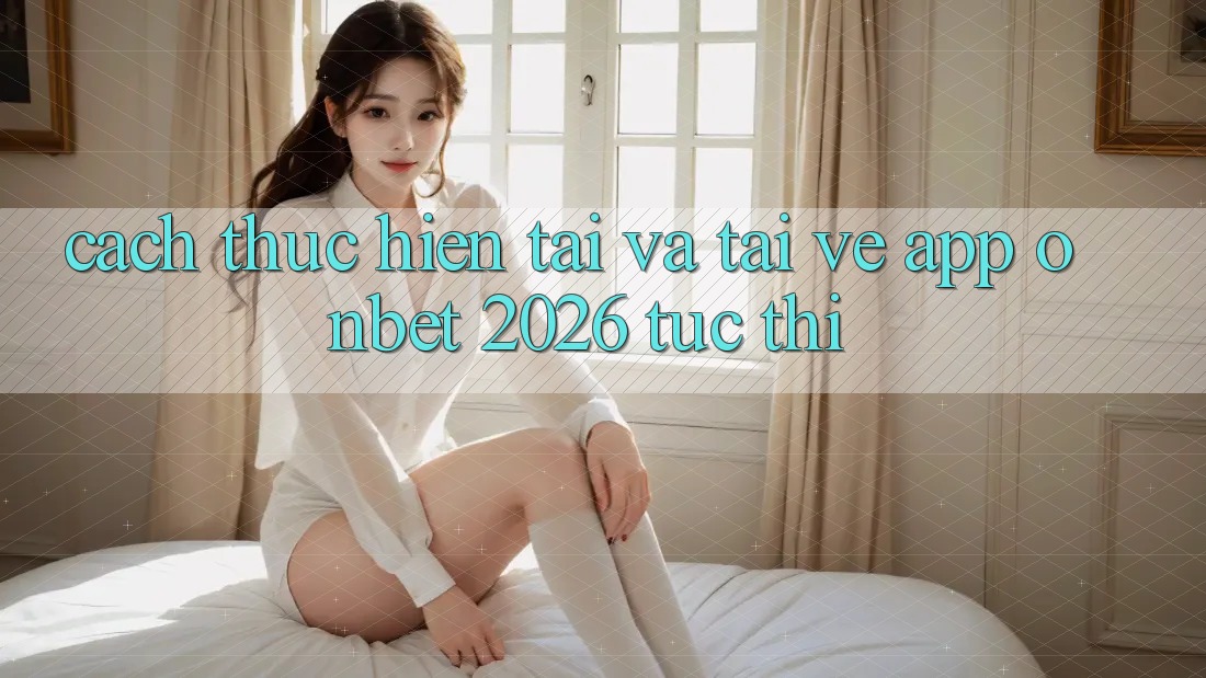Cách thực hiện Tải Và Tải về App Onbet 2026 Tức thì Cách thực hiện Tải Và Tải về App Onbet 2026 Tức thì