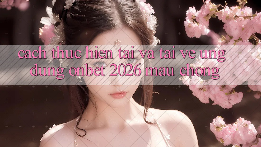 Cách thực hiện Tải Và Tải về Ứng dụng Onbet 2026 Mau Chóng Cách thực hiện Tải Và Tải về Ứng dụng Onbet 2026 Mau Chóng