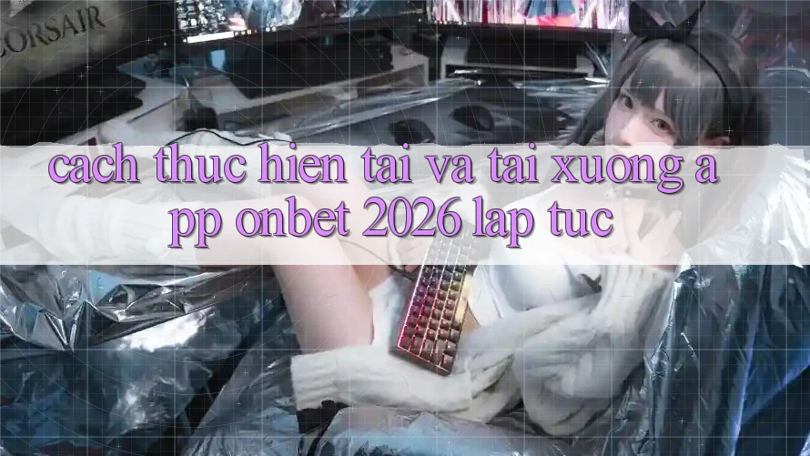 Cách thực hiện Tải Và Tải xuống App Onbet 2026 Lập tức Cách thực hiện Tải Và Tải xuống App Onbet 2026 Lập tức