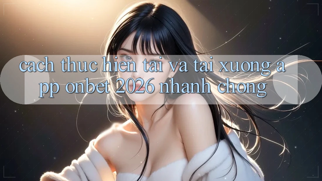 Cách thực hiện Tải Và Tải xuống App Onbet 2026 Nhanh Chóng Cách thực hiện Tải Và Tải xuống App Onbet 2026 Nhanh Chóng