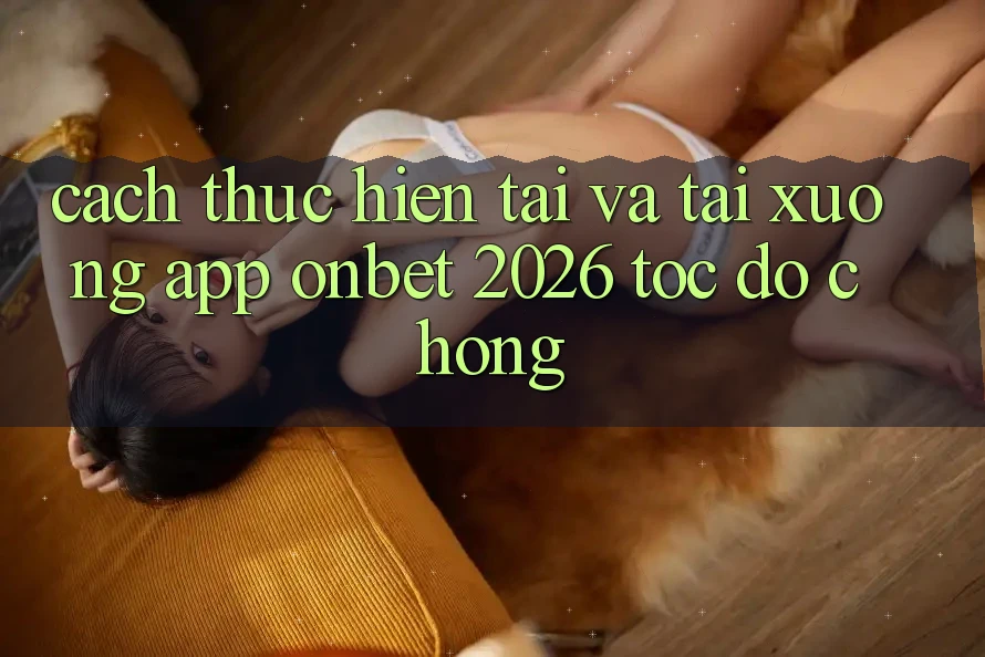 Cách thực hiện Tải Và Tải xuống App Onbet 2026 Tốc độ Chóng Cách thực hiện Tải Và Tải xuống App Onbet 2026 Tốc độ Chóng