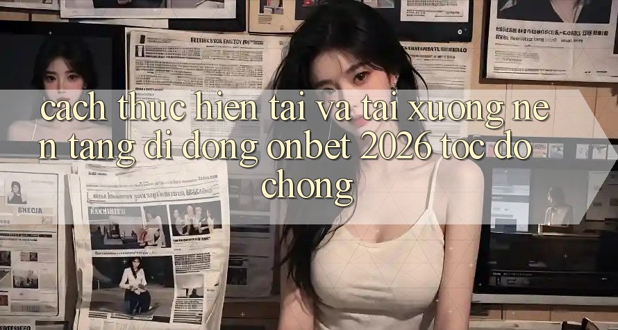Cách thực hiện Tải Và Tải xuống Nền tảng di động Onbet 2026 Tốc độ Chóng Cách thực hiện Tải Và Tải xuống Nền tảng di động Onbet 2026 Tốc độ Chóng