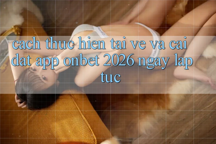 Cách thực hiện Tải về Và Cài Đặt App Onbet 2026 Ngay lập tức Cách thực hiện Tải về Và Cài Đặt App Onbet 2026 Ngay lập tức