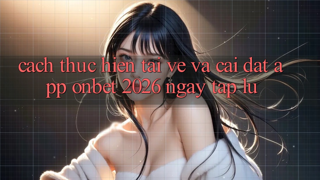 Cách thực hiện Tải về Và Cài đặt App Onbet 2026 Ngay tắp lự Cách thực hiện Tải về Và Cài đặt App Onbet 2026 Ngay tắp lự
