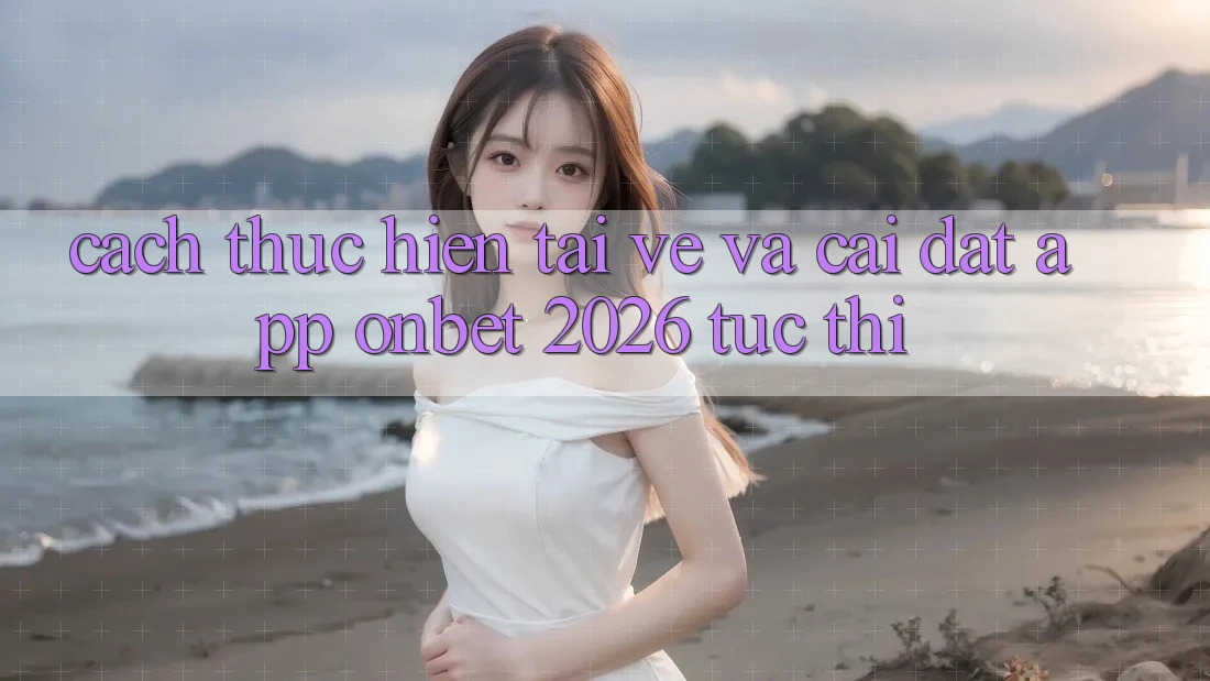 Cách thực hiện Tải về Và Cài Đặt App Onbet 2026 Tức thì