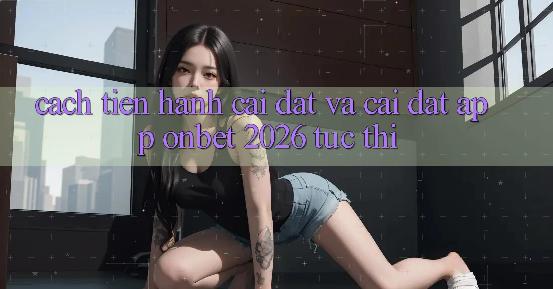 Cách tiến hành Cài đặt Và Cài Đặt App Onbet 2026 Tức thì Cách tiến hành Cài đặt Và Cài Đặt App Onbet 2026 Tức thì