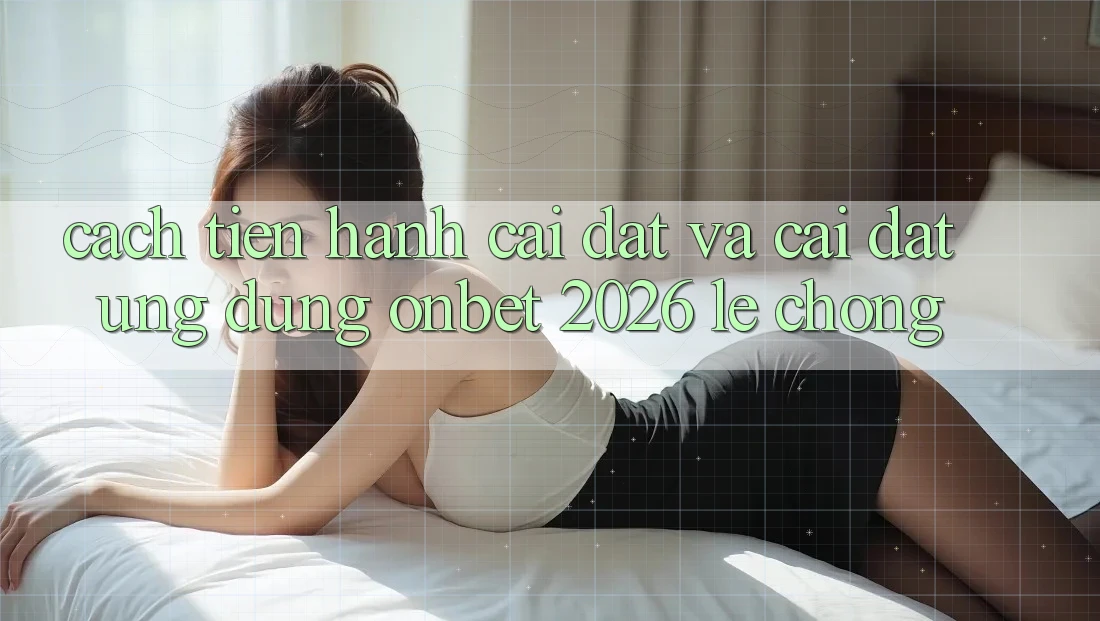 Cách tiến hành Cài đặt Và Cài Đặt Ứng dụng Onbet 2026 Lẹ Chóng Cách tiến hành Cài đặt Và Cài Đặt Ứng dụng Onbet 2026 Lẹ Chóng