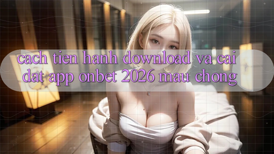 Cách tiến hành Download Và Cài Đặt App Onbet 2026 Mau Chóng Cách tiến hành Download Và Cài Đặt App Onbet 2026 Mau Chóng