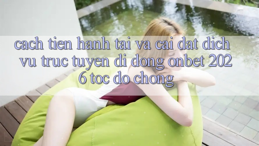 Cách tiến hành Tải Và Cài Đặt Dịch vụ trực tuyến di động Onbet 2026 Tốc độ Chóng Cách tiến hành Tải Và Cài Đặt Dịch vụ trực tuyến di động Onbet 2026 Tốc độ Chóng
