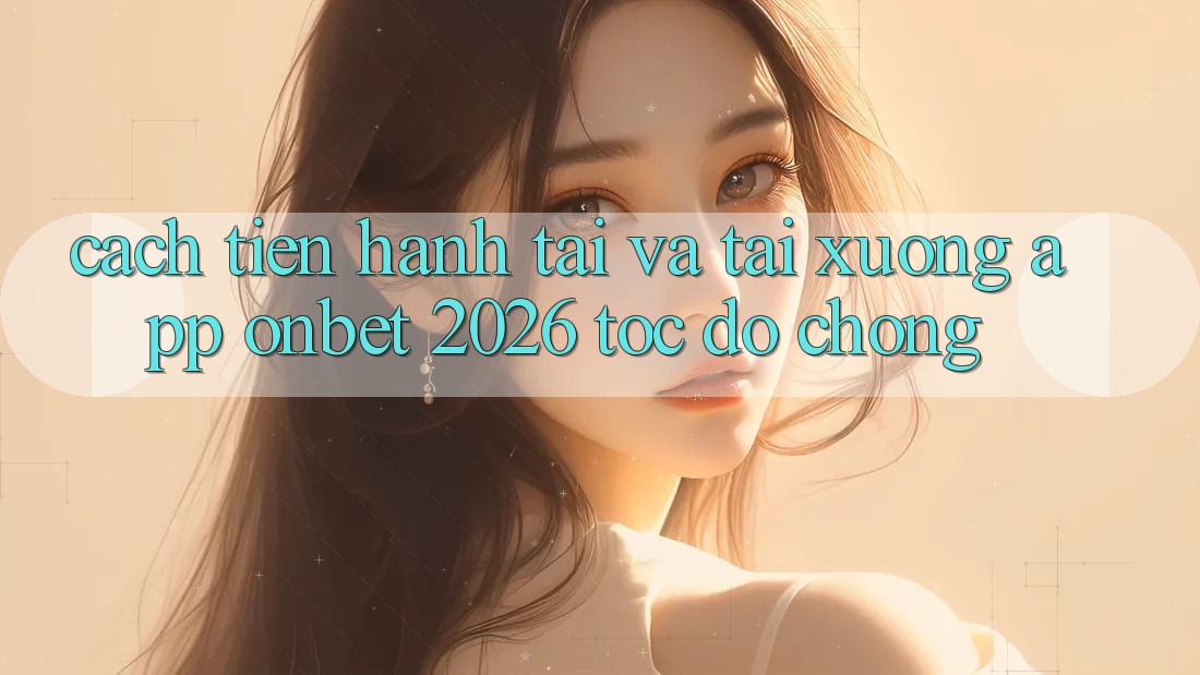 Cách tiến hành Tải Và Tải xuống App Onbet 2026 Tốc độ Chóng