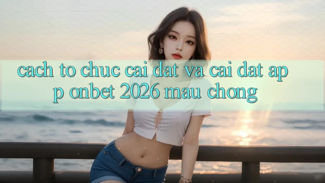 Cách tổ chức Cài đặt Và Cài Đặt App Onbet 2026 Mau Chóng Cách tổ chức Cài đặt Và Cài Đặt App Onbet 2026 Mau Chóng