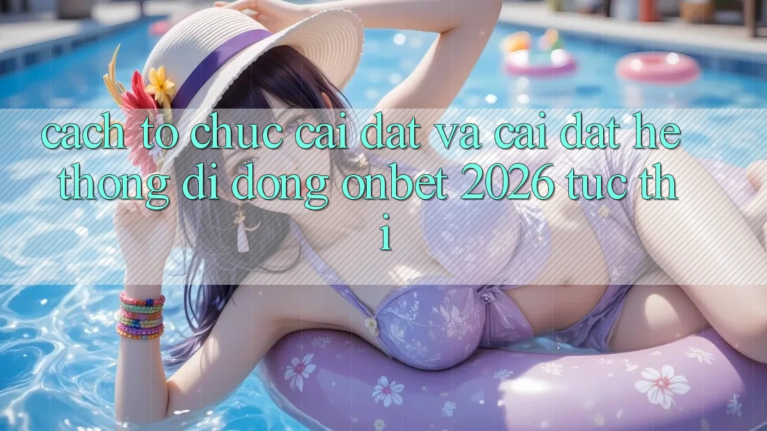 Cách tổ chức Cài đặt Và Cài Đặt Hệ thống di động Onbet 2026 Tức thì Cách tổ chức Cài đặt Và Cài Đặt Hệ thống di động Onbet 2026 Tức thì