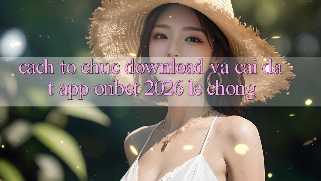 Cách tổ chức Download Và Cài Đặt App Onbet 2026 Lẹ Chóng Cách tổ chức Download Và Cài Đặt App Onbet 2026 Lẹ Chóng