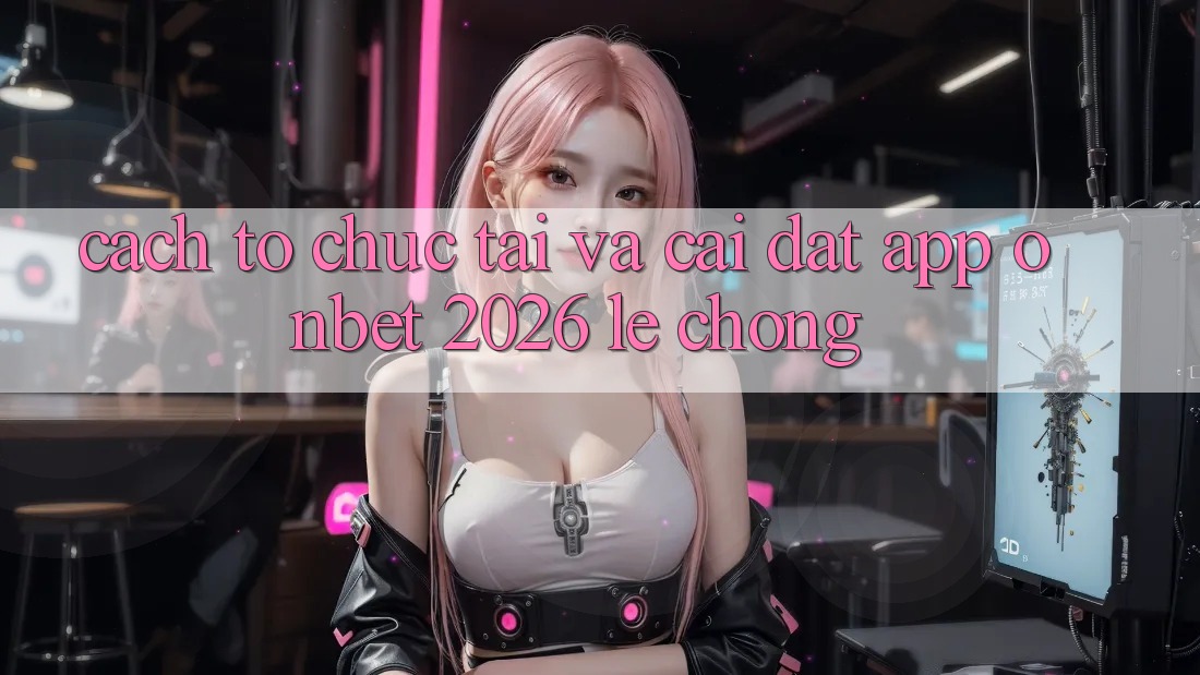 Cách tổ chức Tải Và Cài Đặt App Onbet 2026 Lẹ Chóng Cách tổ chức Tải Và Cài Đặt App Onbet 2026 Lẹ Chóng