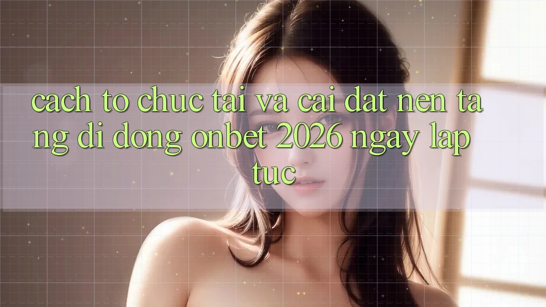 Cách tổ chức Tải Và Cài Đặt Nền tảng di động Onbet 2026 Ngay lập tức Cách tổ chức Tải Và Cài Đặt Nền tảng di động Onbet 2026 Ngay lập tức