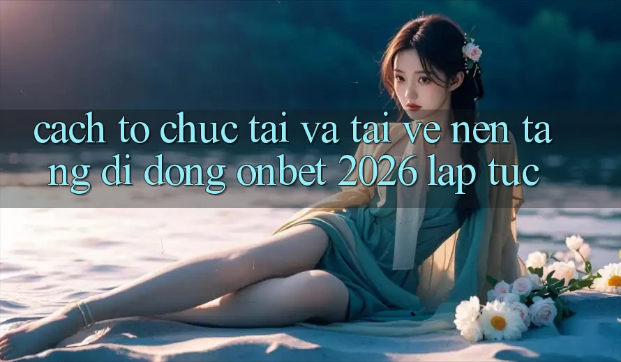 Cách tổ chức Tải Và Tải về Nền tảng di động Onbet 2026 Lập tức Cách tổ chức Tải Và Tải về Nền tảng di động Onbet 2026 Lập tức