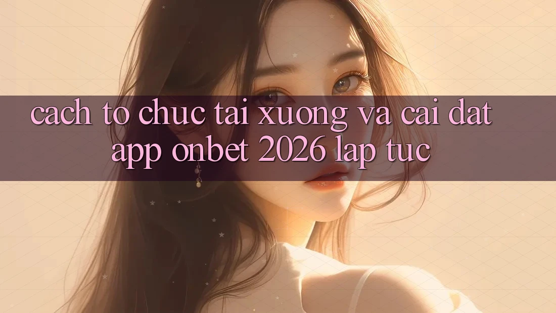 Cách tổ chức Tải xuống Và Cài Đặt App Onbet 2026 Lập tức Cách tổ chức Tải xuống Và Cài Đặt App Onbet 2026 Lập tức
