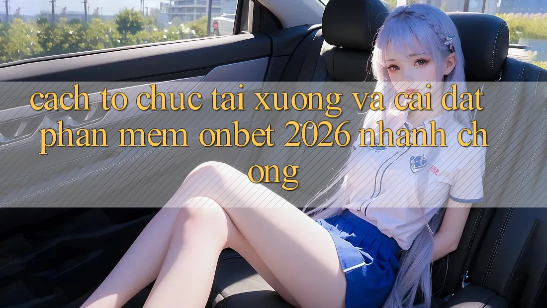 Cách tổ chức Tải xuống Và Cài Đặt Phần mềm Onbet 2026 Nhanh chóng Cách tổ chức Tải xuống Và Cài Đặt Phần mềm Onbet 2026 Nhanh chóng