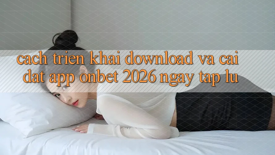 Cách triển khai Download Và Cài Đặt App Onbet 2026 Ngay tắp lự Cách triển khai Download Và Cài Đặt App Onbet 2026 Ngay tắp lự