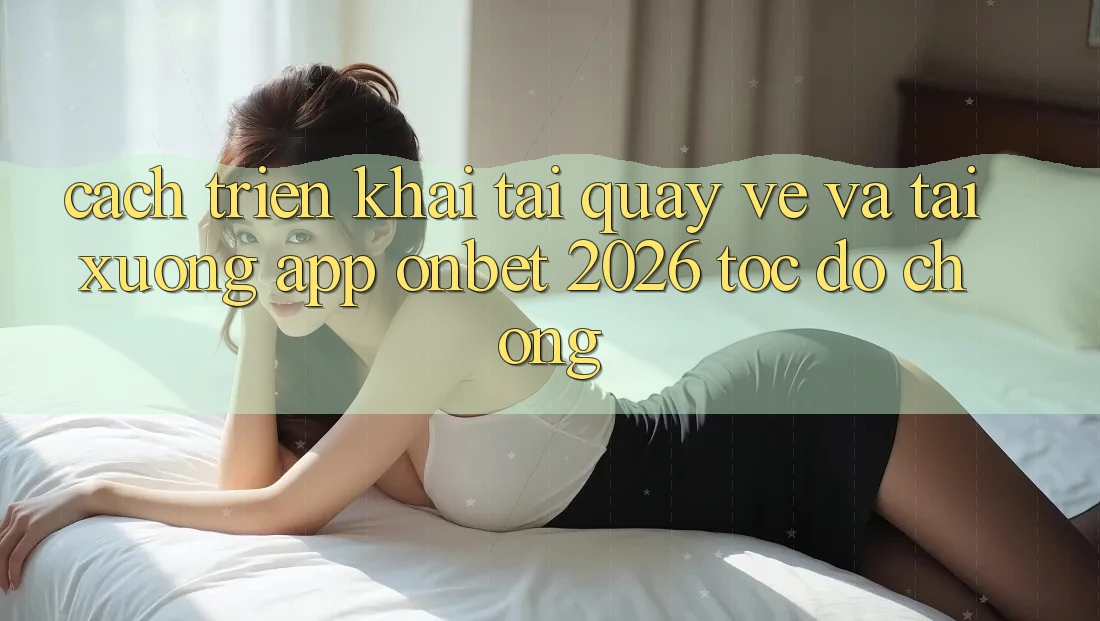 Cách triển khai Tải quay về Và Tải xuống App Onbet 2026 Tốc độ Chóng Cách triển khai Tải quay về Và Tải xuống App Onbet 2026 Tốc độ Chóng