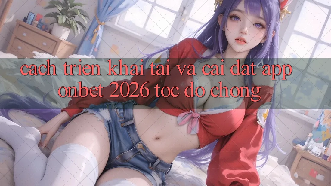 Cách triển khai Tải Và Cài Đặt App Onbet 2026 Tốc độ Chóng Cách triển khai Tải Và Cài Đặt App Onbet 2026 Tốc độ Chóng