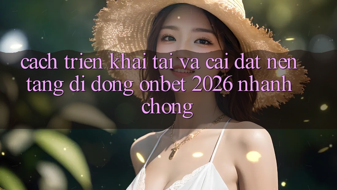 Cách triển khai Tải Và Cài Đặt Nền tảng di động Onbet 2026 Nhanh Chóng Cách triển khai Tải Và Cài Đặt Nền tảng di động Onbet 2026 Nhanh Chóng