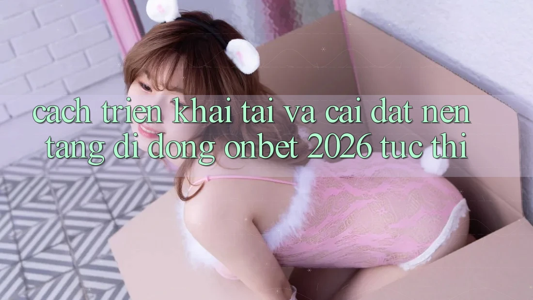 Cách triển khai Tải Và Cài đặt Nền tảng di động Onbet 2026 Tức thì Cách triển khai Tải Và Cài đặt Nền tảng di động Onbet 2026 Tức thì