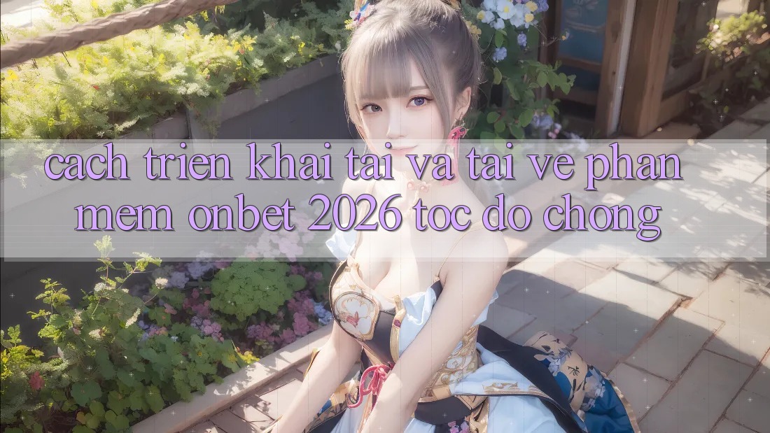 Cách triển khai Tải Và Tải về Phần mềm Onbet 2026 Tốc độ Chóng Cách triển khai Tải Và Tải về Phần mềm Onbet 2026 Tốc độ Chóng