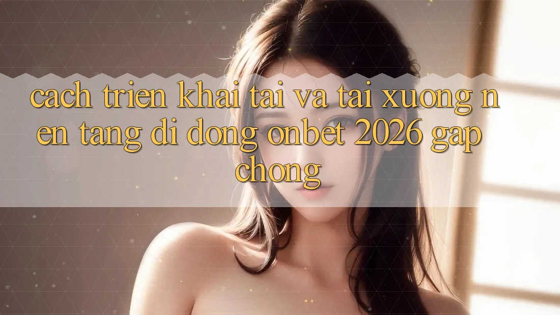 Cách triển khai Tải Và Tải xuống Nền tảng di động Onbet 2026 Gấp Chóng Cách triển khai Tải Và Tải xuống Nền tảng di động Onbet 2026 Gấp Chóng
