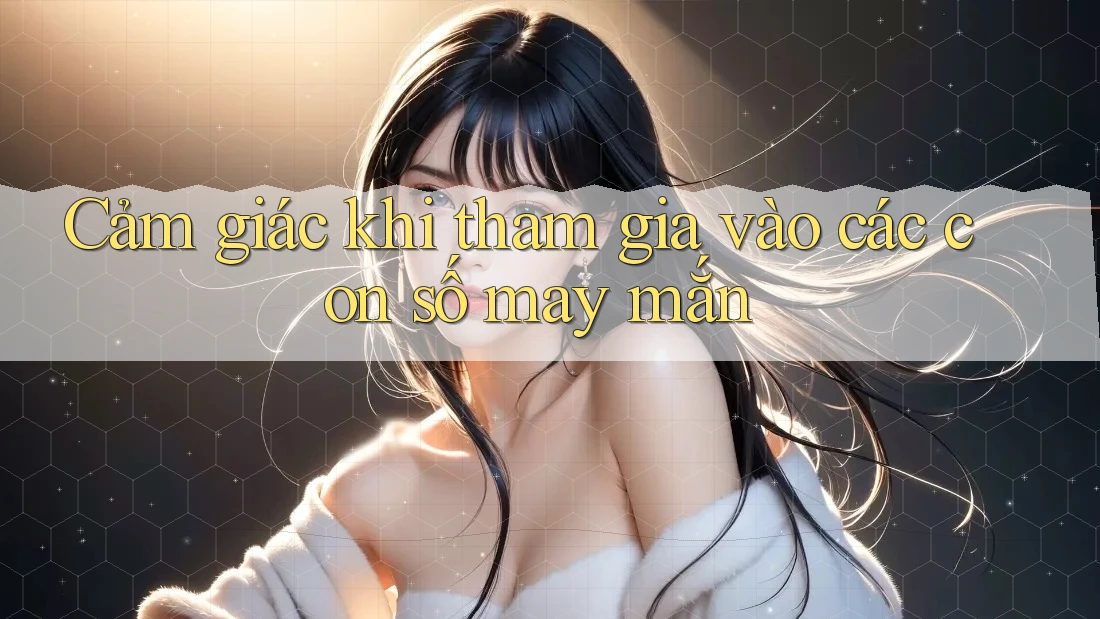 Cảm giác khi tham gia vào các con số may mắn Cảm giác khi tham gia vào các con số may mắn