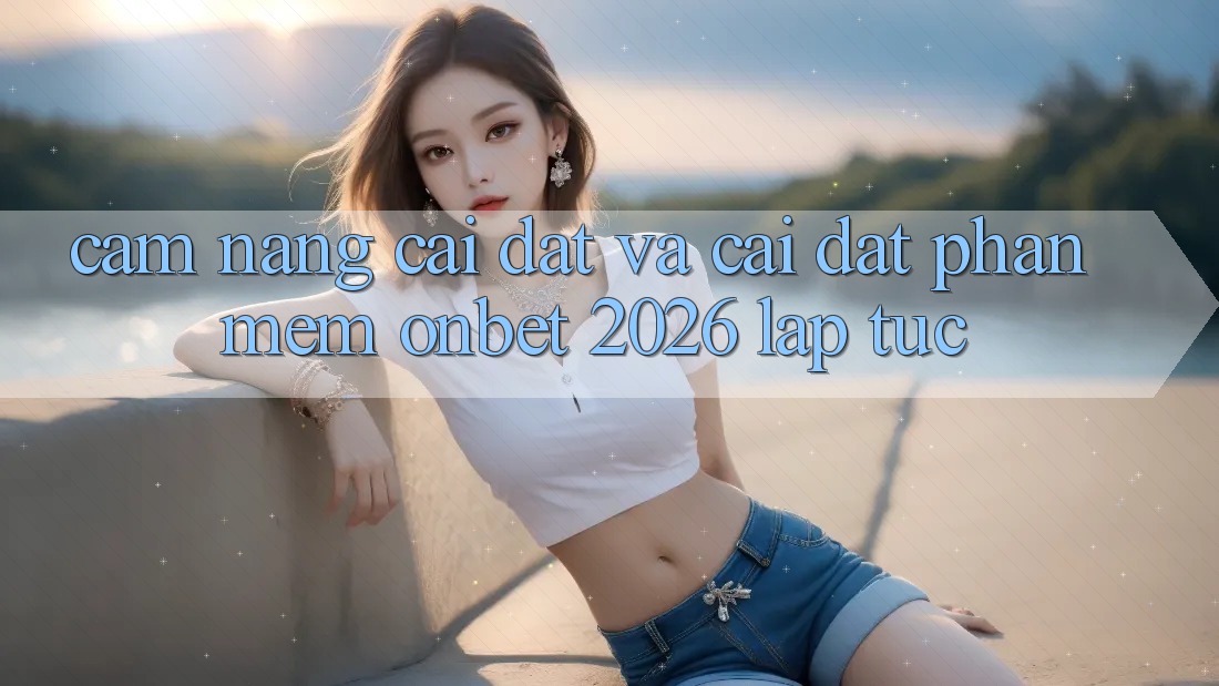 Cẩm nang Cài đặt Và Cài Đặt Phần mềm Onbet 2026 Lập tức Cẩm nang Cài đặt Và Cài Đặt Phần mềm Onbet 2026 Lập tức