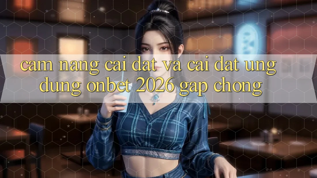 Cẩm nang Cài đặt Và Cài Đặt Ứng dụng Onbet 2026 Gấp Chóng