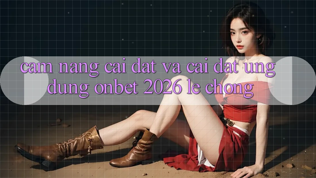Cẩm nang Cài đặt Và Cài Đặt Ứng dụng Onbet 2026 Lẹ Chóng Cẩm nang Cài đặt Và Cài Đặt Ứng dụng Onbet 2026 Lẹ Chóng
