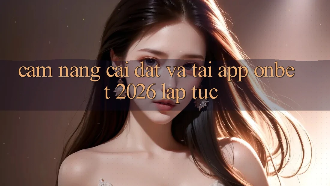 Cẩm nang Cài đặt Và Tải App Onbet 2026 Lập tức Cẩm nang Cài đặt Và Tải App Onbet 2026 Lập tức