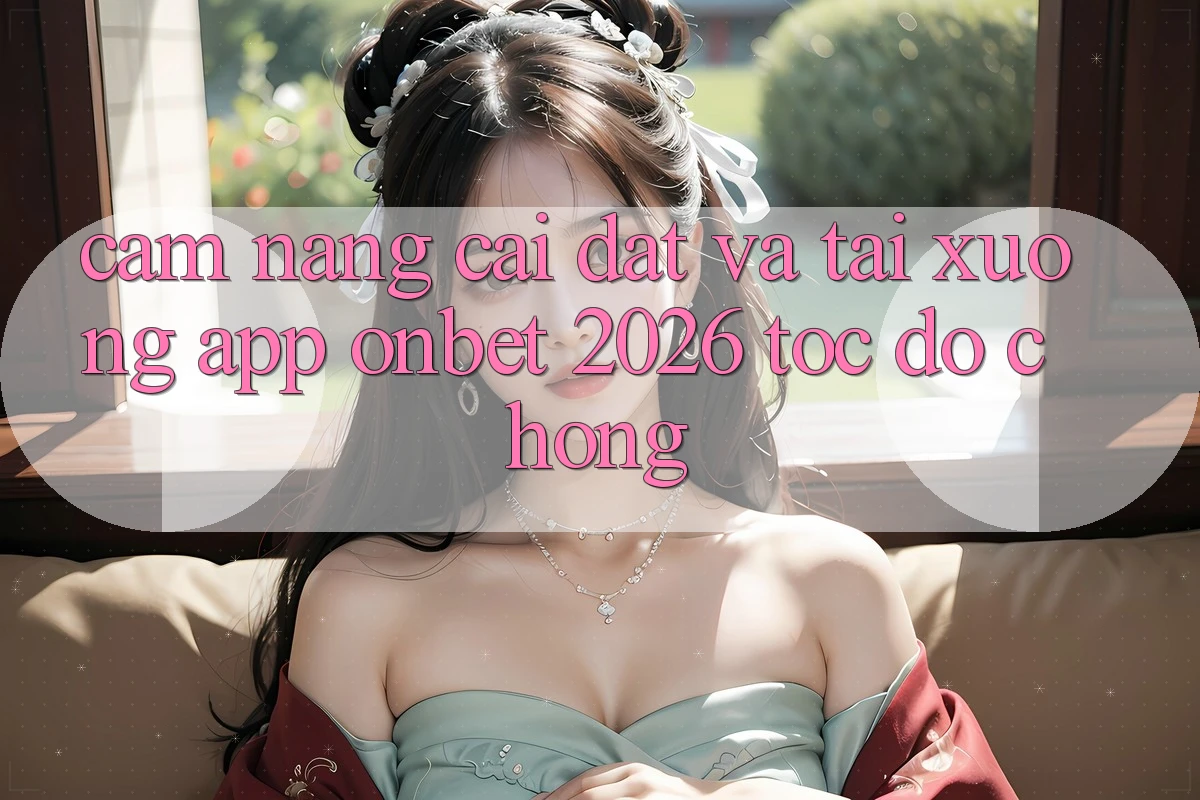 Cẩm nang Cài đặt Và Tải xuống App Onbet 2026 Tốc độ Chóng Cẩm nang Cài đặt Và Tải xuống App Onbet 2026 Tốc độ Chóng