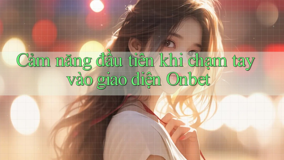Cảm năng đầu tiên khi chạm tay vào giao diện Onbet Cảm năng đầu tiên khi chạm tay vào giao diện Onbet
