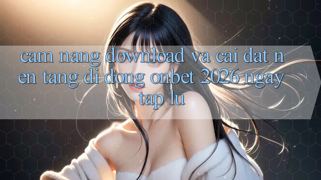 Cẩm nang Download Và Cài Đặt Nền tảng di động Onbet 2026 Ngay tắp lự Cẩm nang Download Và Cài Đặt Nền tảng di động Onbet 2026 Ngay tắp lự