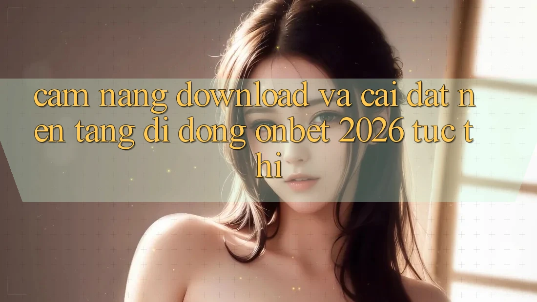 Cẩm nang Download Và Cài Đặt Nền tảng di động Onbet 2026 Tức thì Cẩm nang Download Và Cài Đặt Nền tảng di động Onbet 2026 Tức thì