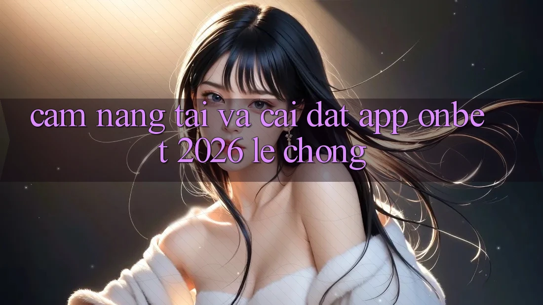 Cẩm nang Tải Và Cài Đặt App Onbet 2026 Lẹ Chóng