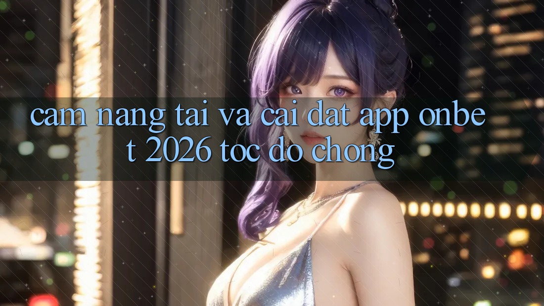 Cẩm nang Tải Và Cài Đặt App Onbet 2026 Tốc độ chóng Cẩm nang Tải Và Cài Đặt App Onbet 2026 Tốc độ chóng