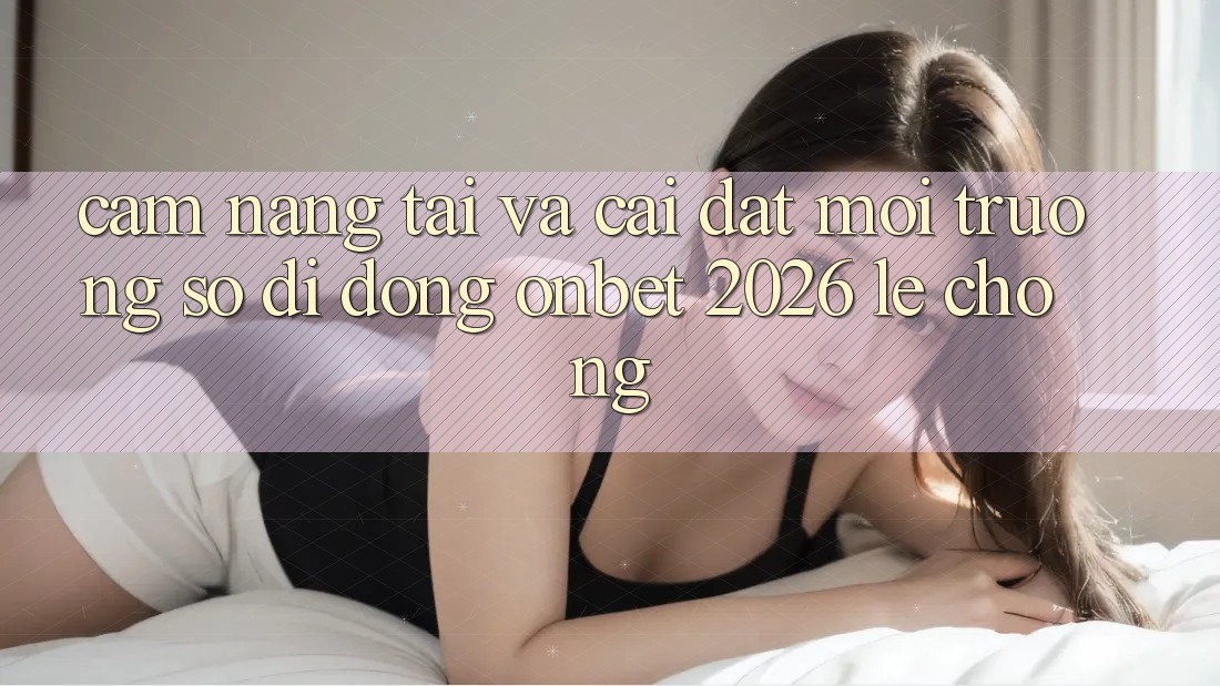 Cẩm nang Tải Và Cài Đặt Môi trường số di động Onbet 2026 Lẹ Chóng Cẩm nang Tải Và Cài Đặt Môi trường số di động Onbet 2026 Lẹ Chóng