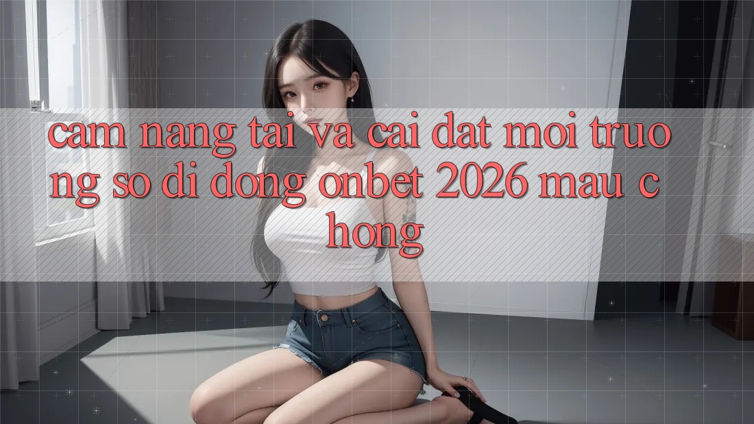 Cẩm nang Tải Và Cài Đặt Môi trường số di động Onbet 2026 Mau Chóng Cẩm nang Tải Và Cài Đặt Môi trường số di động Onbet 2026 Mau Chóng