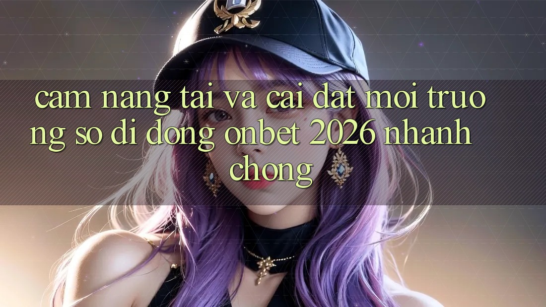 Cẩm nang Tải Và Cài Đặt Môi trường số di động Onbet 2026 Nhanh chóng Cẩm nang Tải Và Cài Đặt Môi trường số di động Onbet 2026 Nhanh chóng