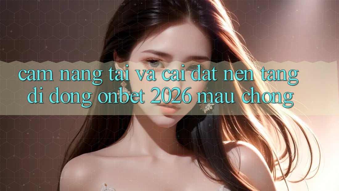 Cẩm nang Tải Và Cài Đặt Nền tảng di động Onbet 2026 Mau Chóng Cẩm nang Tải Và Cài Đặt Nền tảng di động Onbet 2026 Mau Chóng