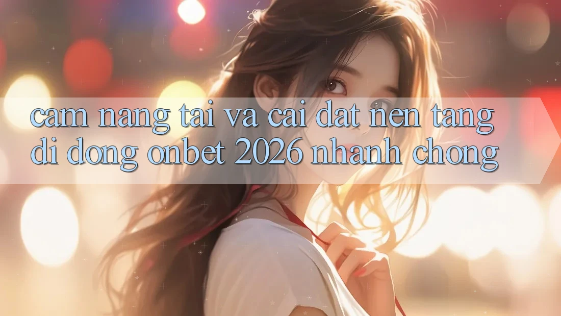 Cẩm nang Tải Và Cài Đặt Nền tảng di động Onbet 2026 Nhanh Chóng Cẩm nang Tải Và Cài Đặt Nền tảng di động Onbet 2026 Nhanh Chóng