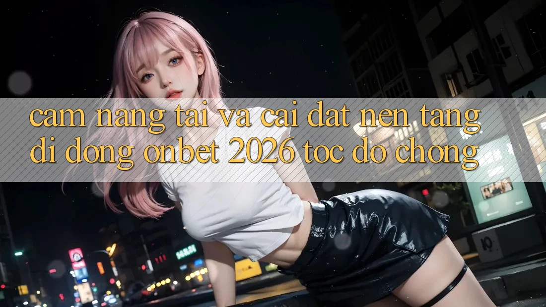 Cẩm nang Tải Và Cài Đặt Nền tảng di động Onbet 2026 Tốc độ chóng Cẩm nang Tải Và Cài Đặt Nền tảng di động Onbet 2026 Tốc độ chóng